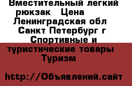 Вместительный легкий рюкзак › Цена ­ 800 - Ленинградская обл., Санкт-Петербург г. Спортивные и туристические товары » Туризм   